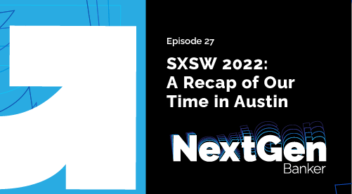 Episode 27 - SXSW 2022 - A recap of our time in Austin Texas - NextGen Banker