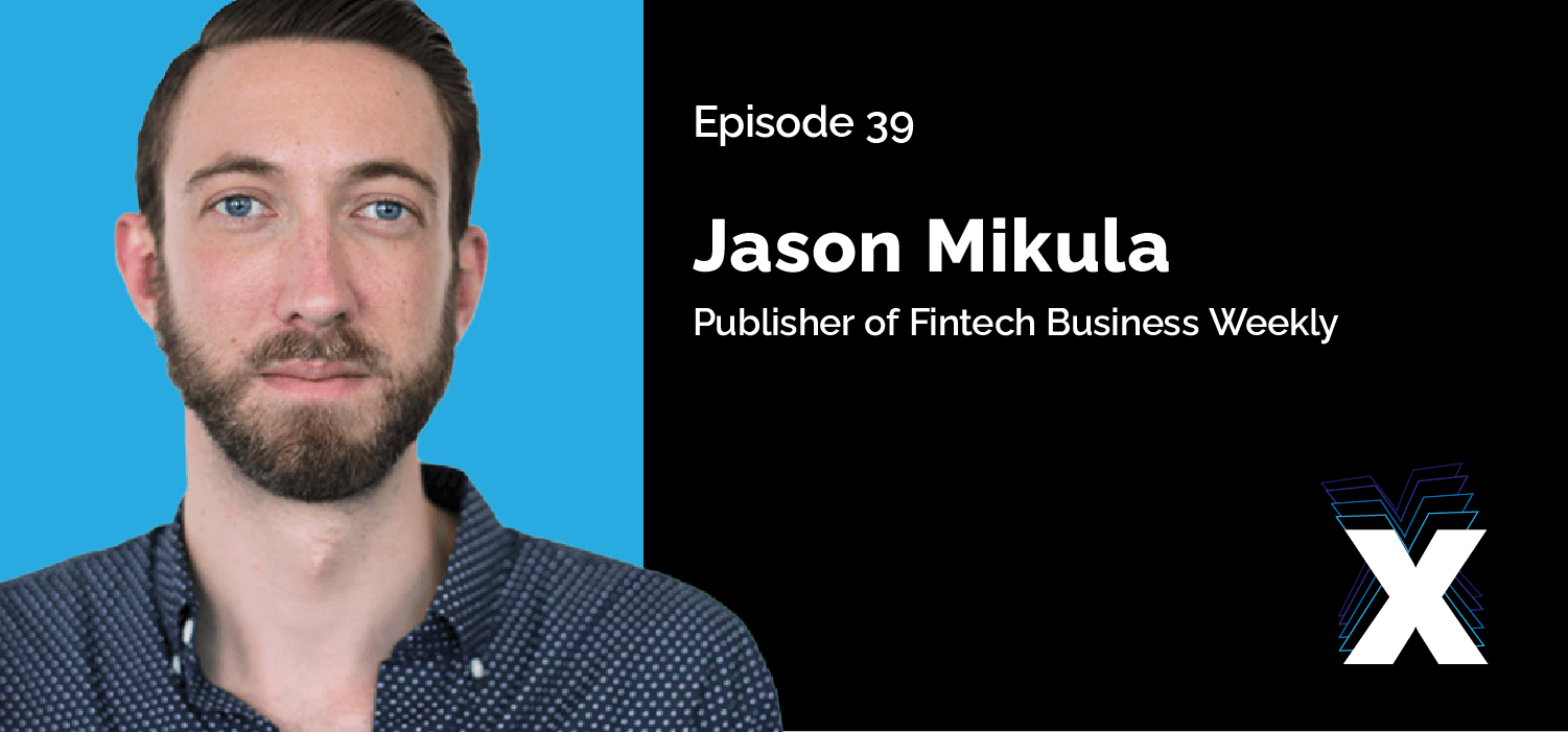 Episode 39 - Jason Mikula - Publisher of Fintech Business Weekly