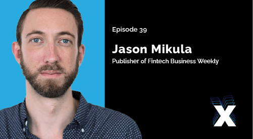 Episode 39 - Jason Mikula - Publisher of Fintech Business Weekly