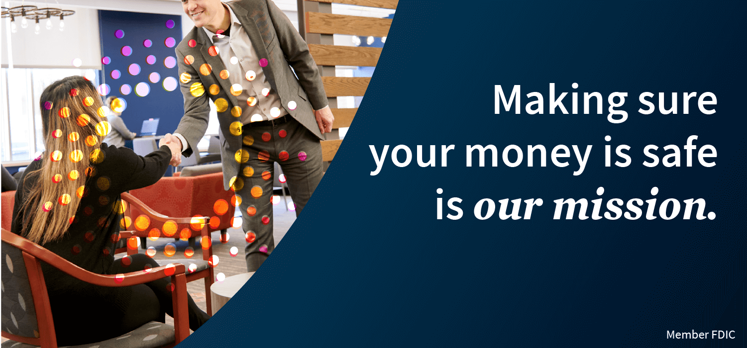 Making sure your money is safe is our mission. Member FDIC.