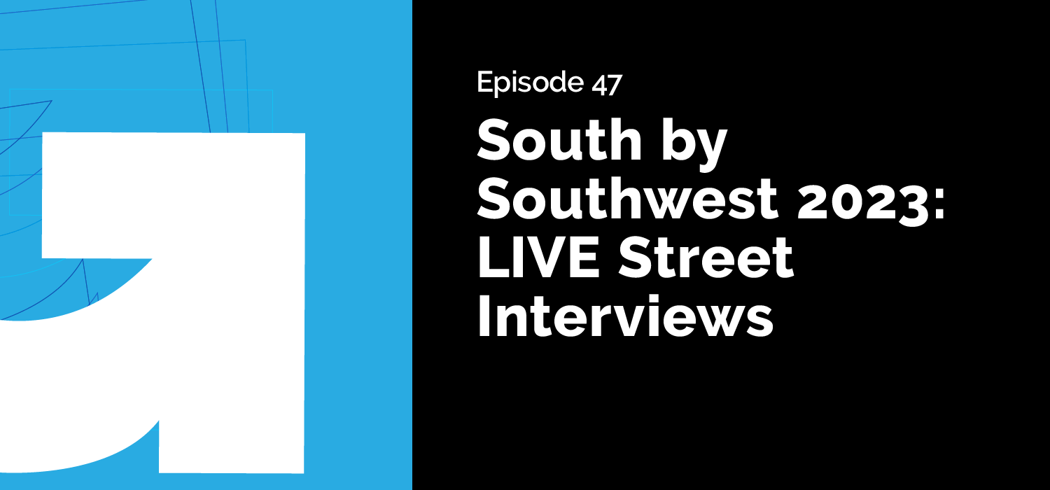 Episode 47: South by Southwest 2023: LIVE Street Interviews
